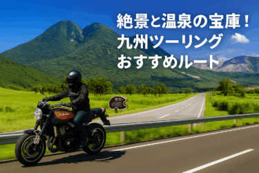 【九州編】絶景と温泉の宝庫！九州ツーリングおすすめルートガイド